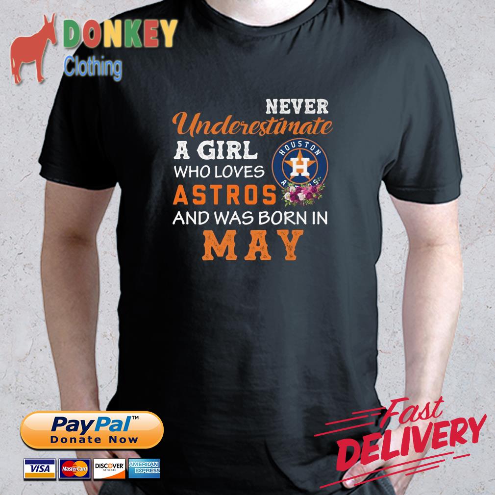 Houston Astros never underestimate a girl who loves Astros and was born in  may shirt, hoodie, sweater, long sleeve and tank top