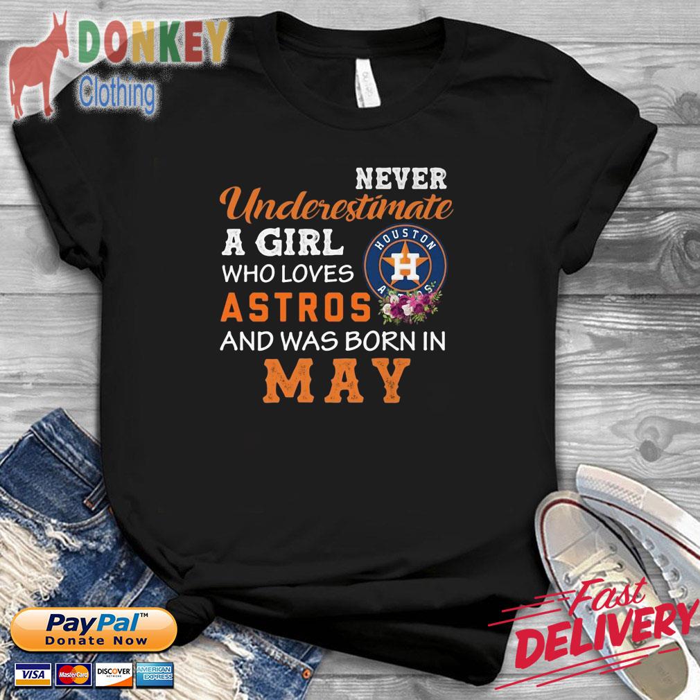 Houston Astros never underestimate a girl who loves Astros and was born in  may shirt, hoodie, sweater, long sleeve and tank top