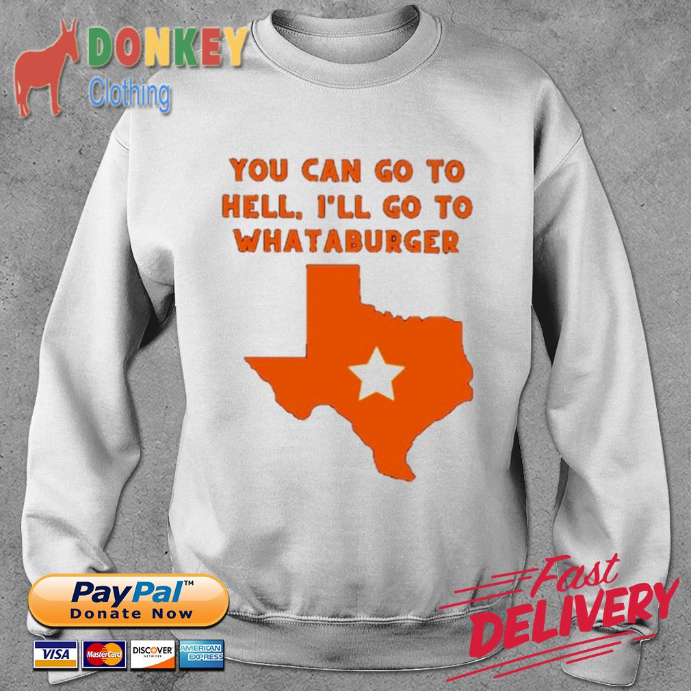 Dollyd You Can Go To Hell I'll Go To Whataburger Whataburger Shirt, hoodie,  sweater, long sleeve and tank top