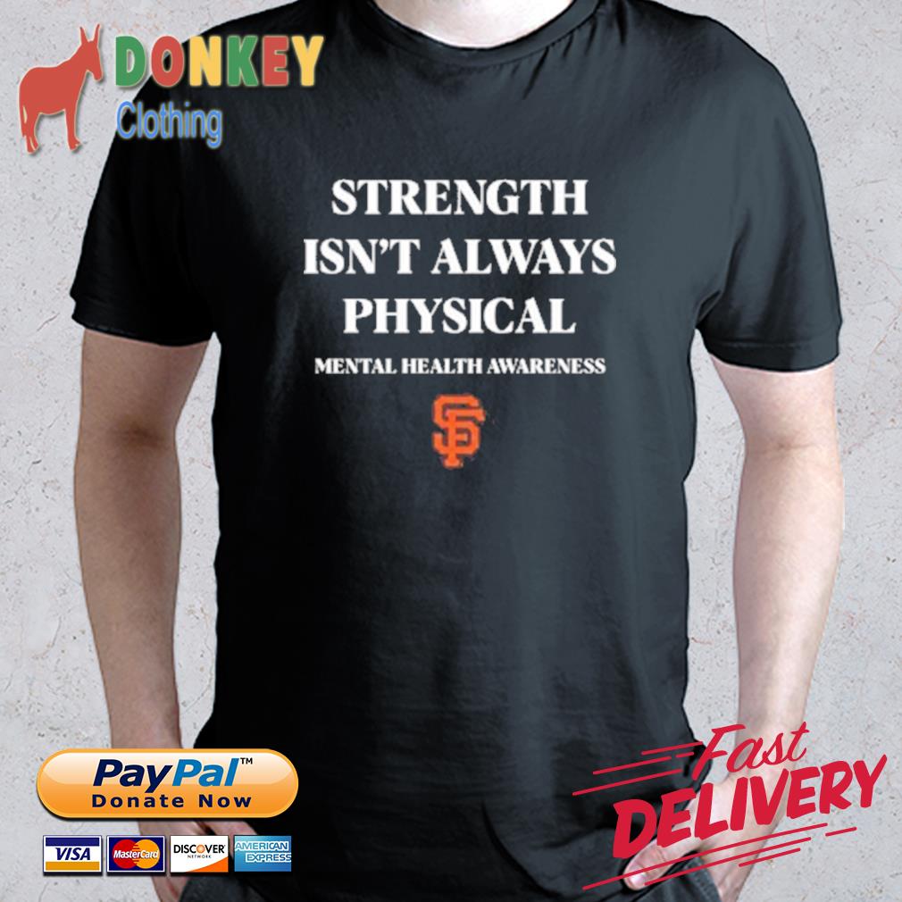 Official San Francisco Giants Strength Isn't Always Physical Mental Health  Awareness Shirt, hoodie, sweater, long sleeve and tank top