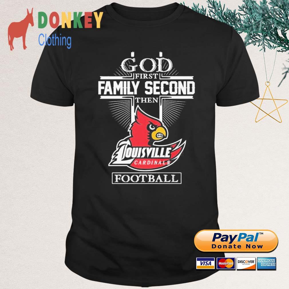 God first family second then Louisville Cardinals football shirt, hoodie,  sweater, longsleeve and V-neck T-shirt