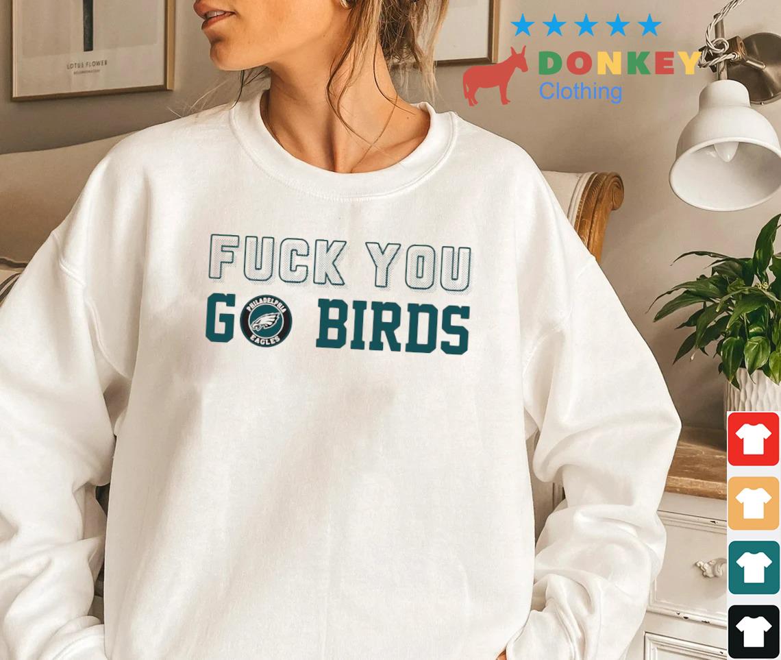 Philadelphia Eagles Fuck You Go Birds Shirt, hoodie, sweater, long sleeve  and tank top