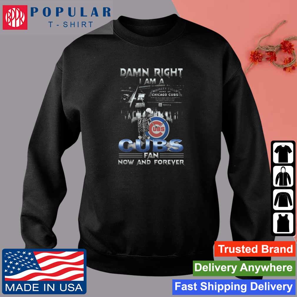 Skeleton Damn Right I Am A Chicago Cubs Fan Now And Forever T Shirt