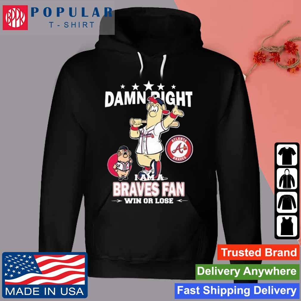 Top Damn right I am a Atlanta Braves fan win or lose mascot shirt, hoodie,  sweater, long sleeve and tank top