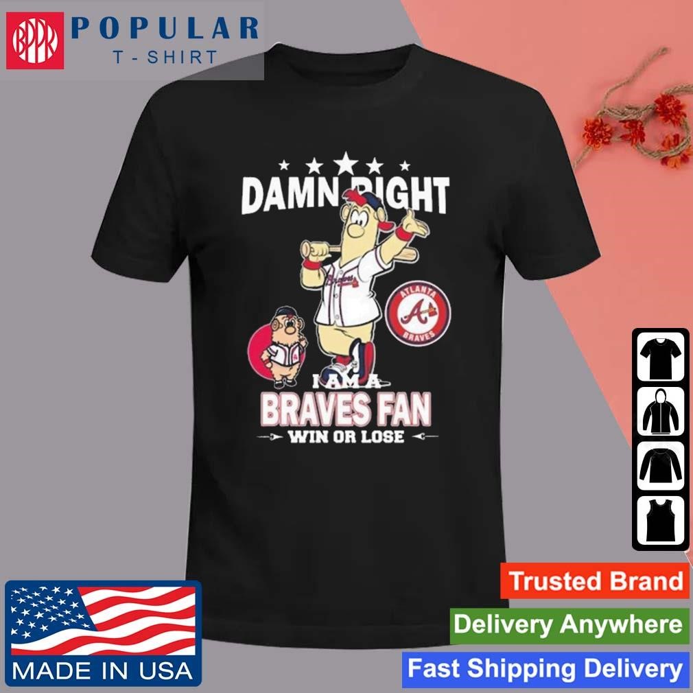 Original MLB Damn Right I Am A Atlanta Braves Mascot Fan Win Or Lose 2023  T-Shirt, hoodie, sweater, long sleeve and tank top