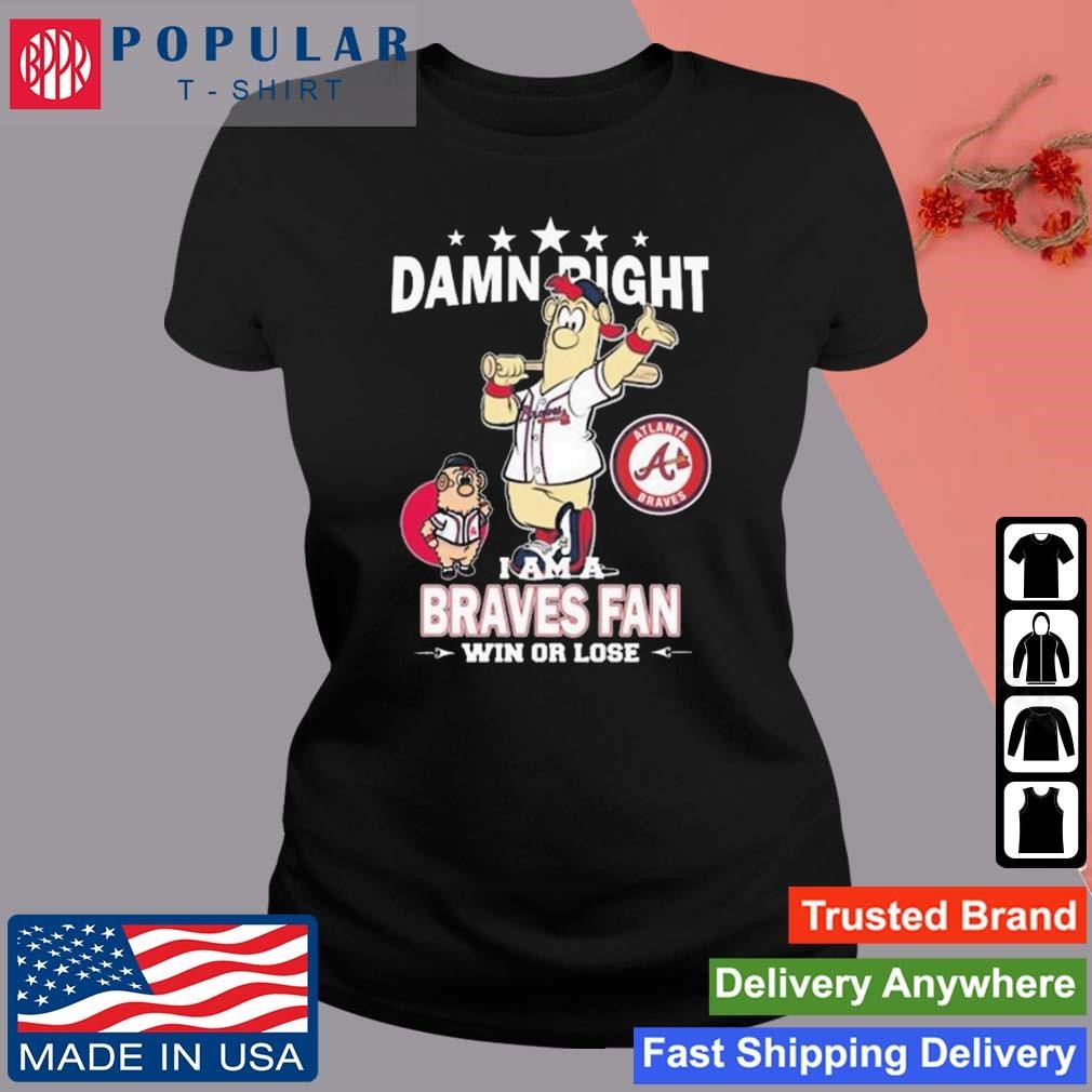 Mlb Damn Right I Am A Atlanta Braves Mascot Fan Win Or Lose 2023 Shirt