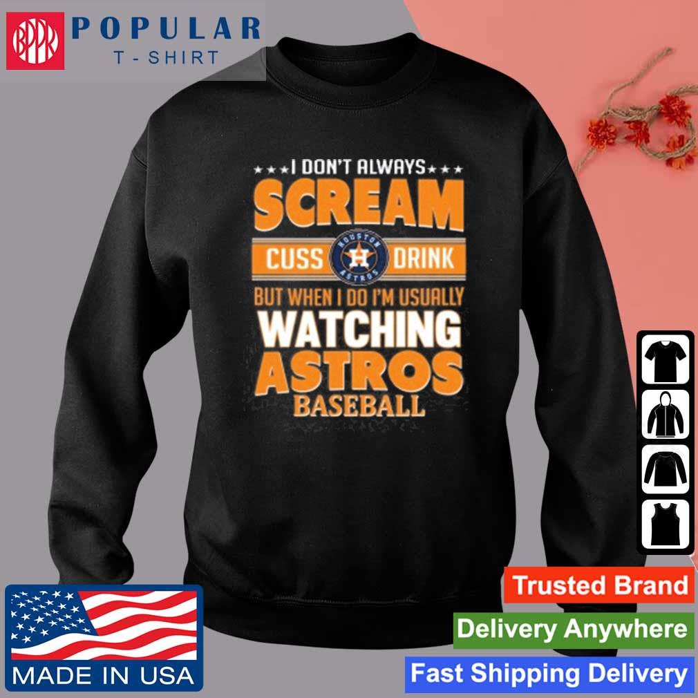 I Don't Always Cream Cuss Drink But When I Do I'm Usually Watching Houston  Astros Baseball Shirt, hoodie, sweater, long sleeve and tank top