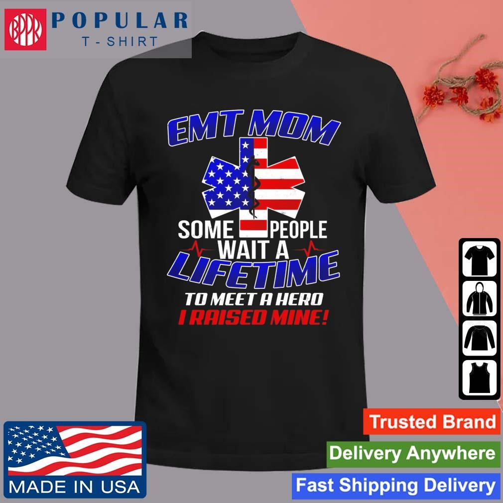 Official Emt Mom Some People Wait A Life Time To Meet A Hero I Raised Mine American T-Shirt
